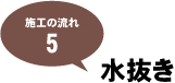 施工の流れ5：水抜き