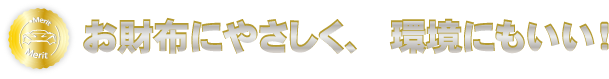 お財布にやさしく、環境にもいい！